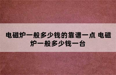 电磁炉一般多少钱的靠谱一点 电磁炉一般多少钱一台